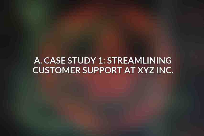 A. Case Study 1: Streamlining Customer Support at XYZ Inc.