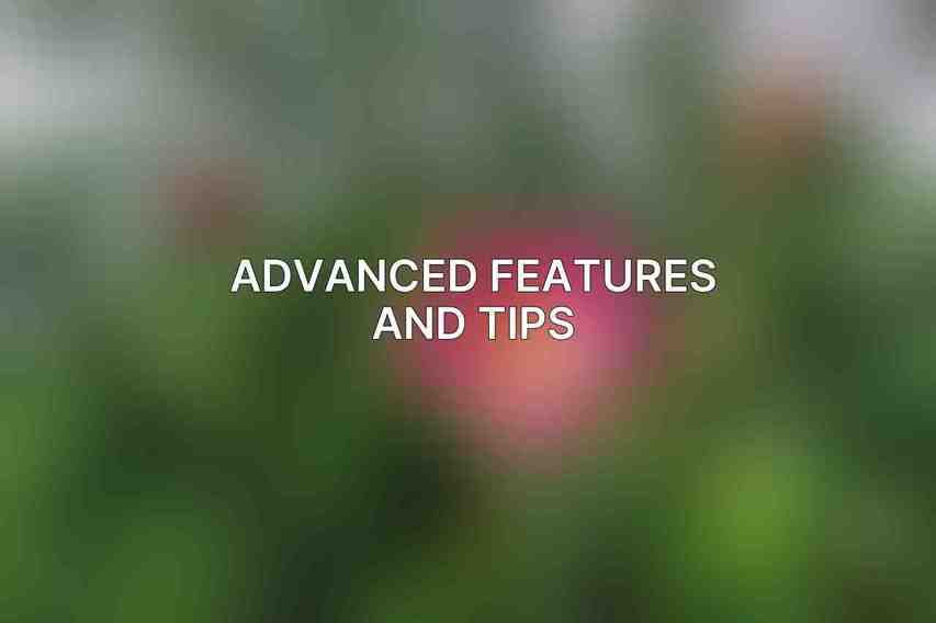 Advanced Features and Tips