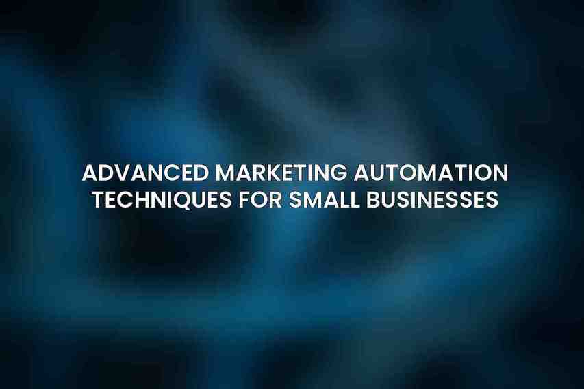 Advanced Marketing Automation Techniques for Small Businesses