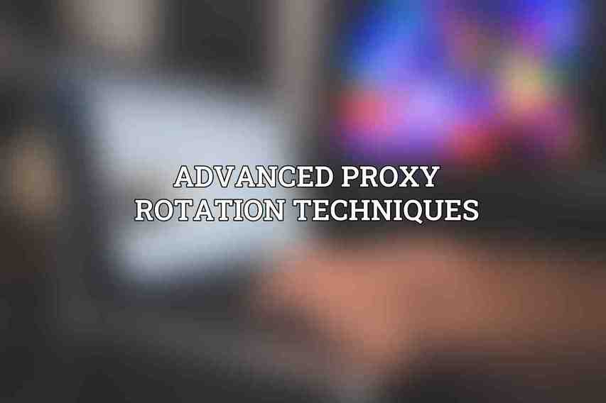 Advanced Proxy Rotation Techniques