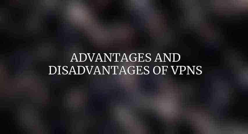 Advantages and Disadvantages of VPNs