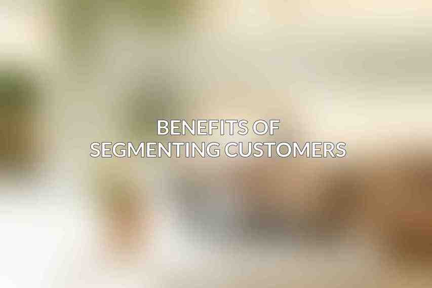 Benefits of Segmenting Customers