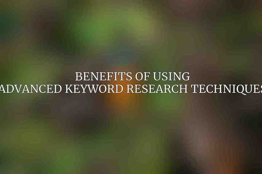 Benefits of Using Advanced Keyword Research Techniques