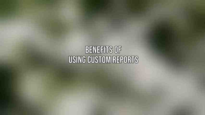 Benefits of Using Custom Reports