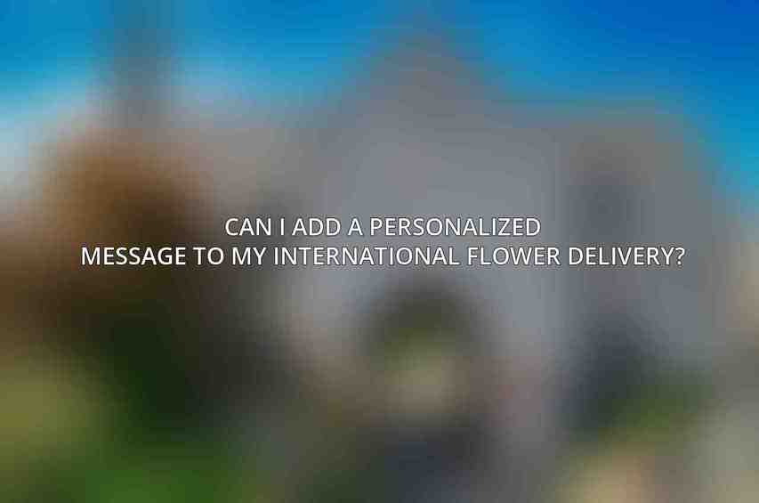 Can I add a personalized message to my international flower delivery?