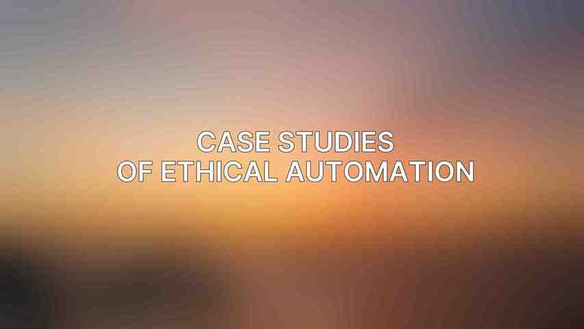 Case Studies of Ethical Automation