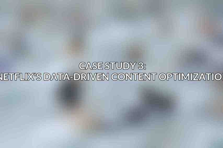 Case Study 3: Netflix's Data-Driven Content Optimization