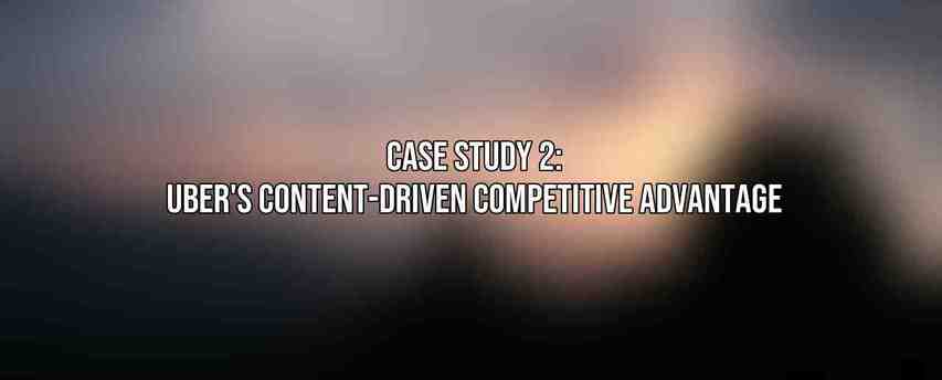 Case Study 2: Uber's Content-Driven Competitive Advantage