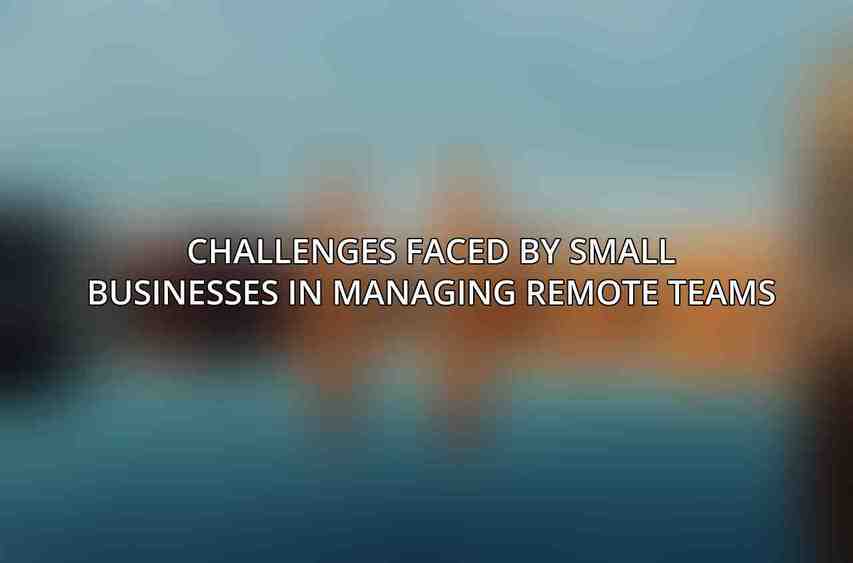 Challenges Faced by Small Businesses in Managing Remote Teams
