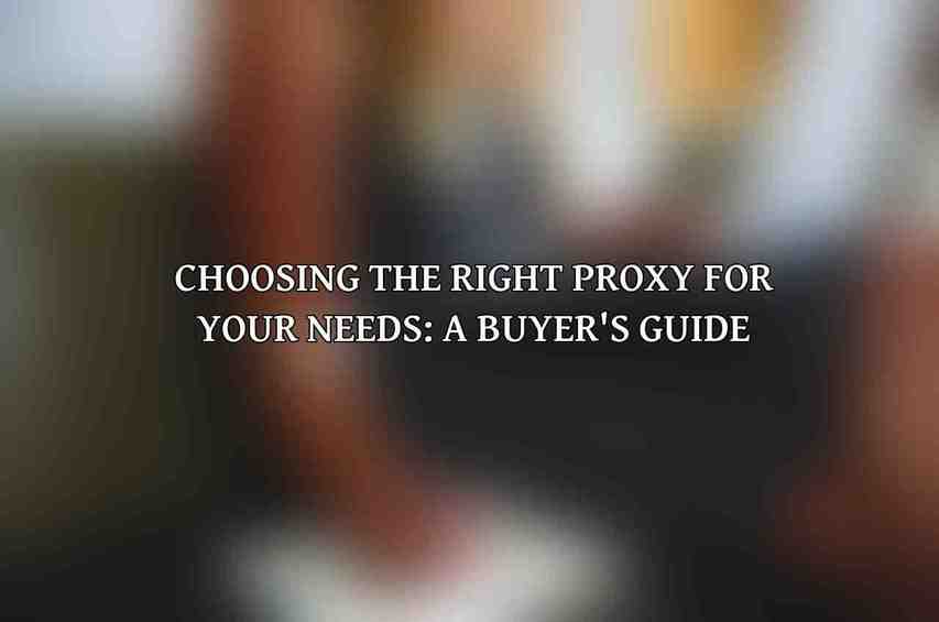 Choosing the Right Proxy for Your Needs: A Buyer's Guide