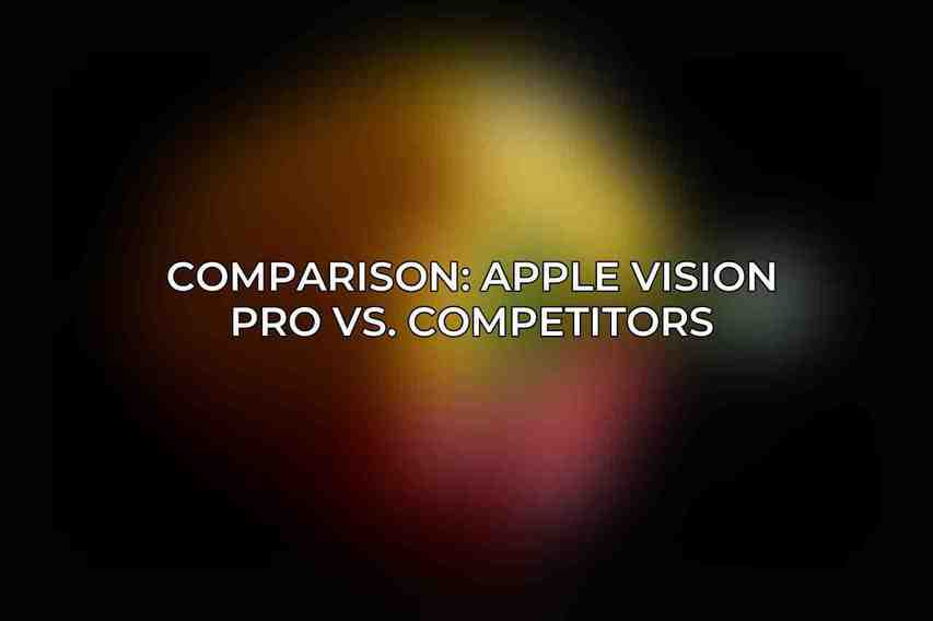 Comparison: Apple Vision Pro vs. Competitors
