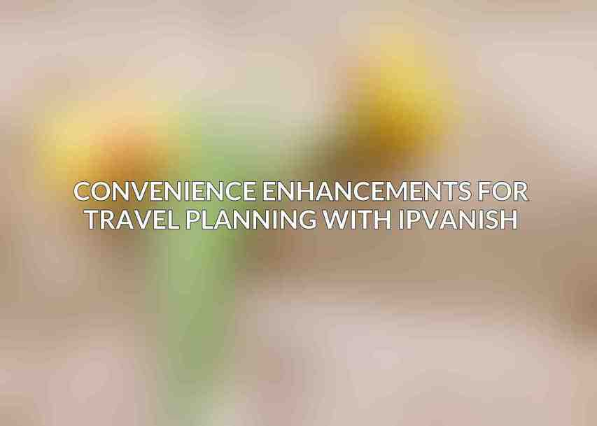 Convenience Enhancements for Travel Planning with IPVanish