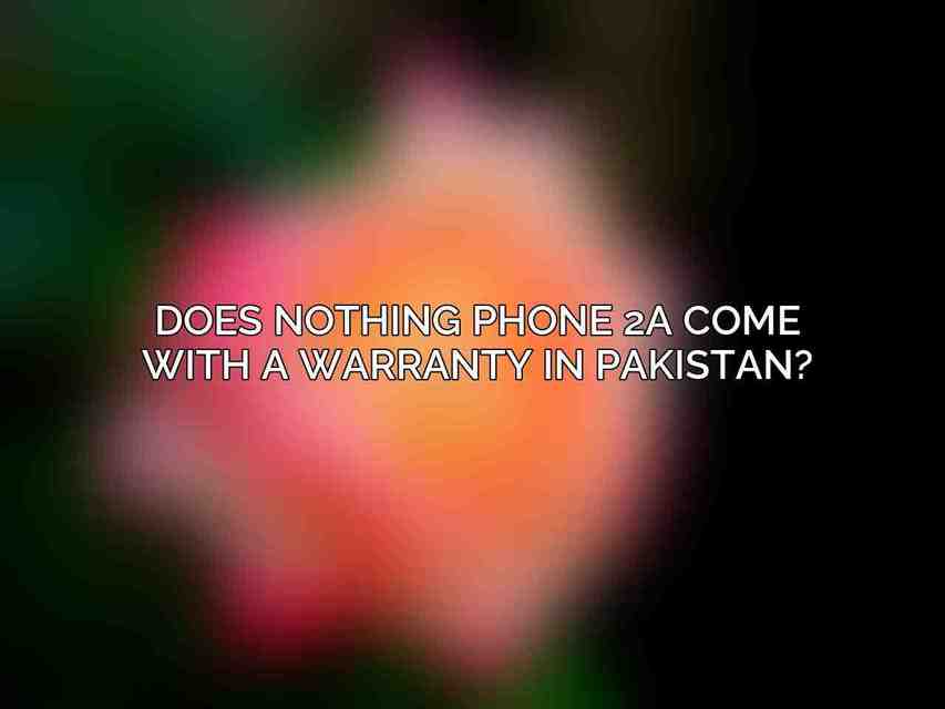 Does Nothing Phone 2a come with a warranty in Pakistan?