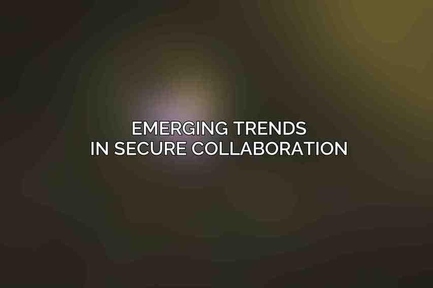 Emerging Trends in Secure Collaboration