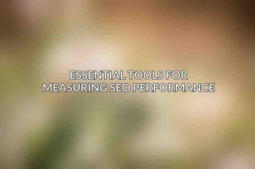 Essential Tools for Measuring SEO Performance