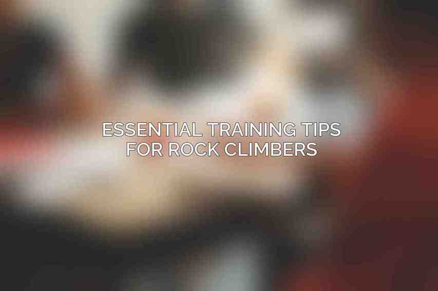 Essential Training Tips for Rock Climbers
