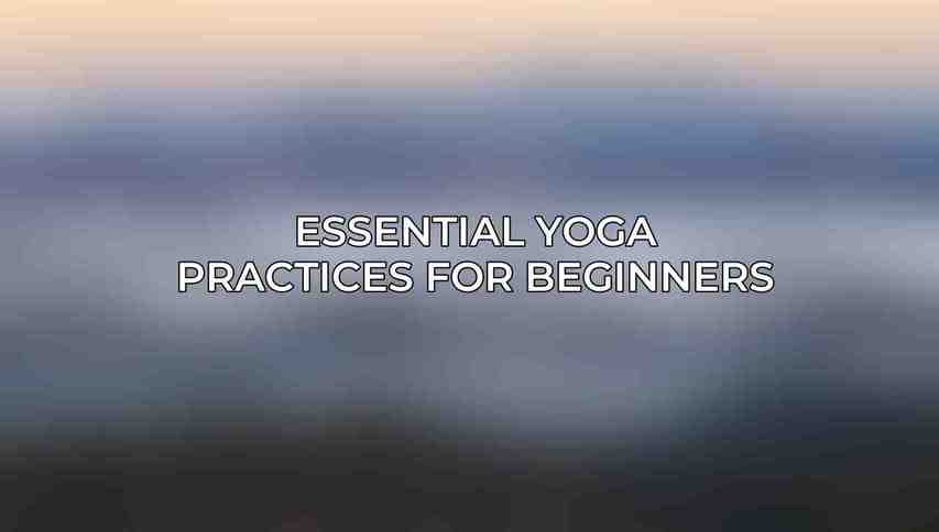 Essential Yoga Practices for Beginners