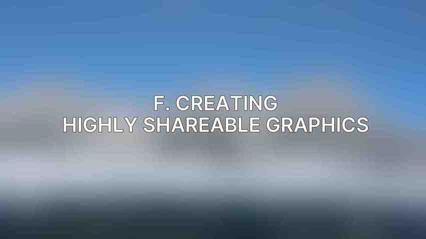 F. Creating Highly Shareable Graphics