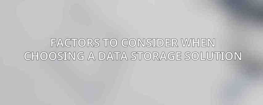 Factors to Consider When Choosing a Data Storage Solution
