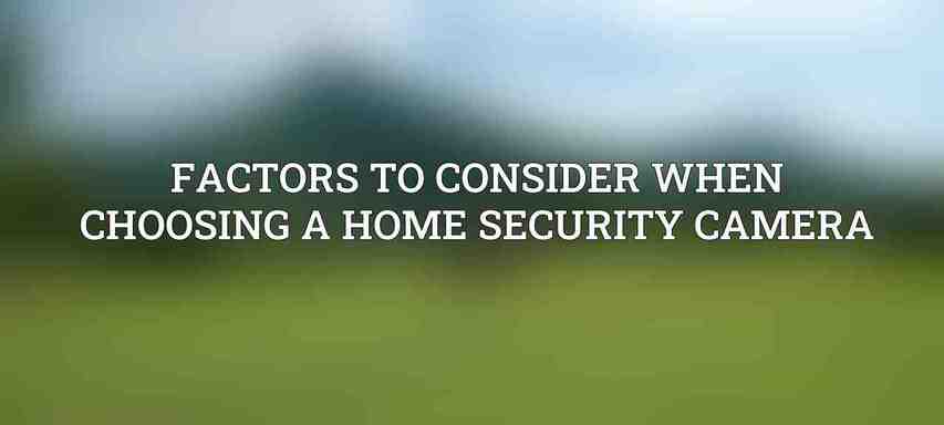 Factors to Consider When Choosing a Home Security Camera