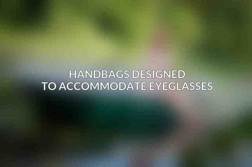 Handbags Designed to Accommodate Eyeglasses