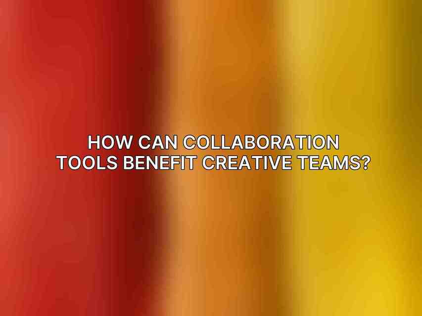 How can collaboration tools benefit creative teams?