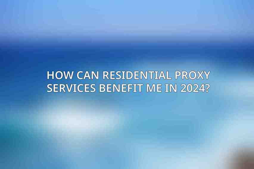 How can residential proxy services benefit me in 2024?
