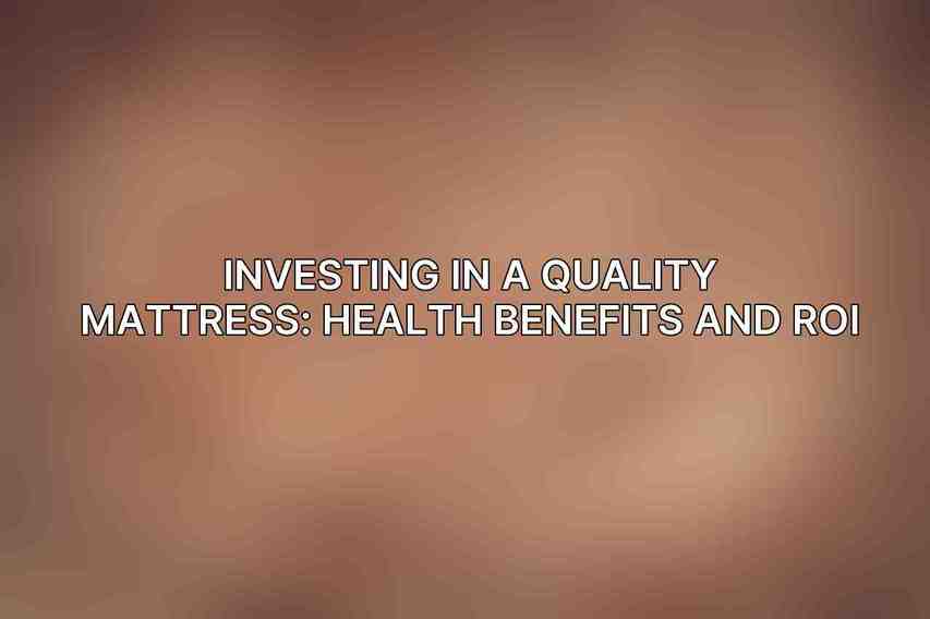 Investing in a Quality Mattress: Health Benefits and ROI