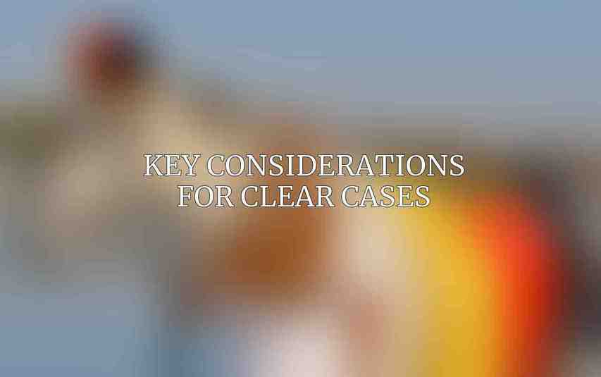 Key Considerations for Clear Cases
