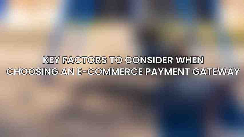 Key Factors to Consider When Choosing an E-commerce Payment Gateway