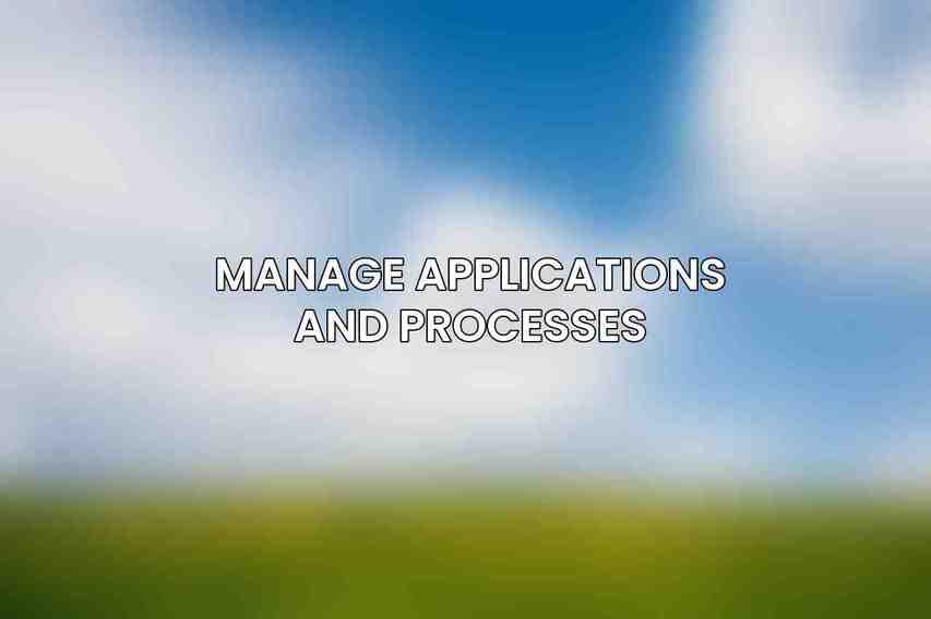 Manage Applications and Processes