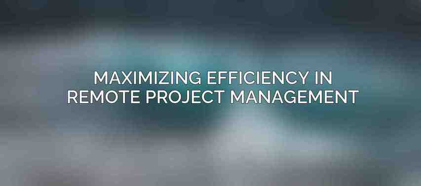 Maximizing Efficiency in Remote Project Management