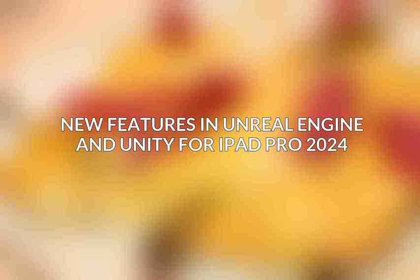 New Features in Unreal Engine and Unity for iPad Pro 2024