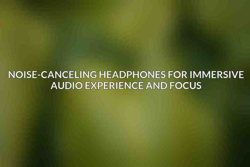 Noise-Canceling Headphones for Immersive Audio Experience and Focus