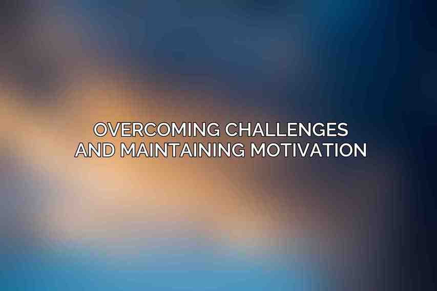Overcoming Challenges and Maintaining Motivation