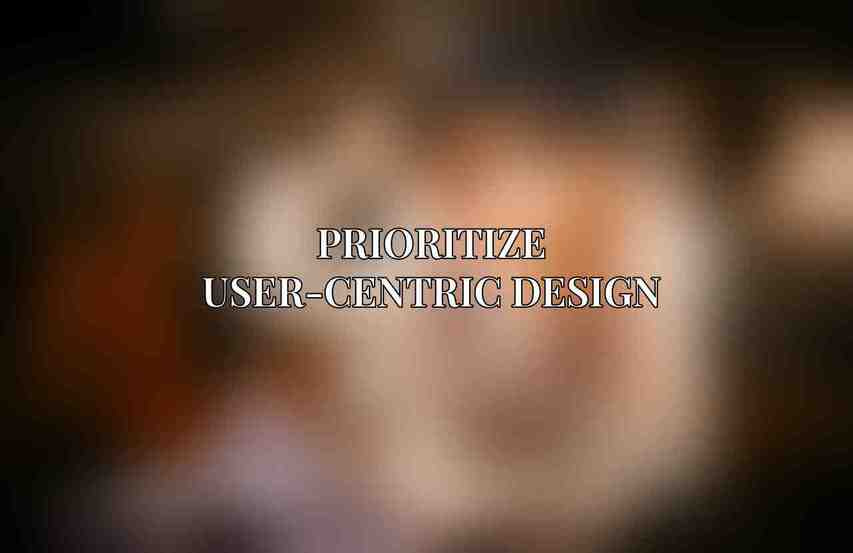 Prioritize User-Centric Design
