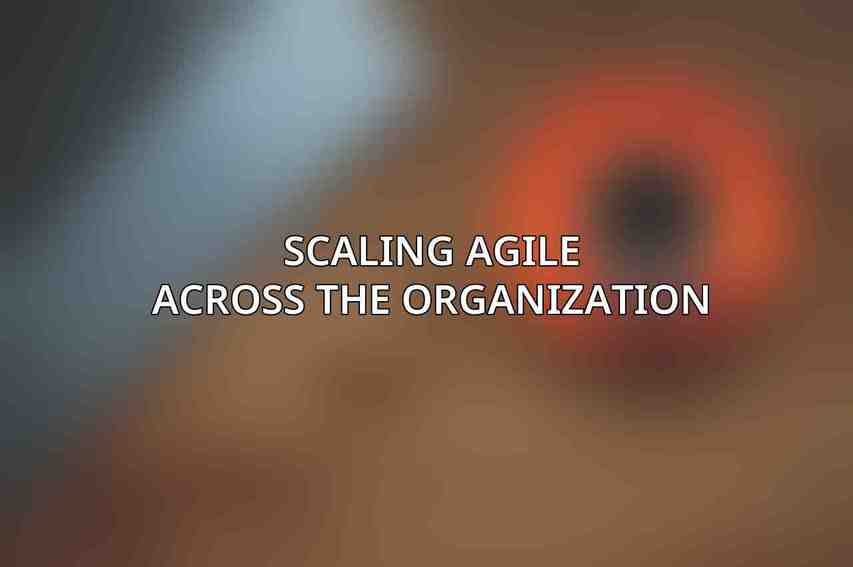 Scaling Agile across the Organization