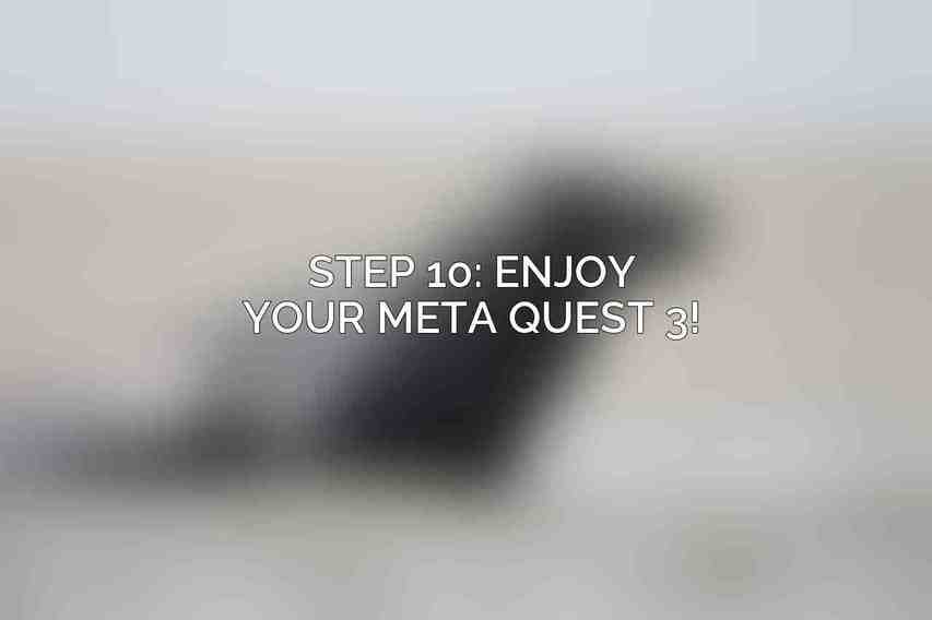 Step 10: Enjoy Your Meta Quest 3!