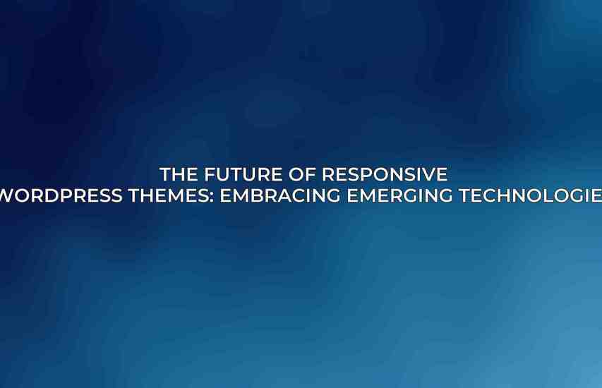 The Future of Responsive WordPress Themes: Embracing Emerging Technologies