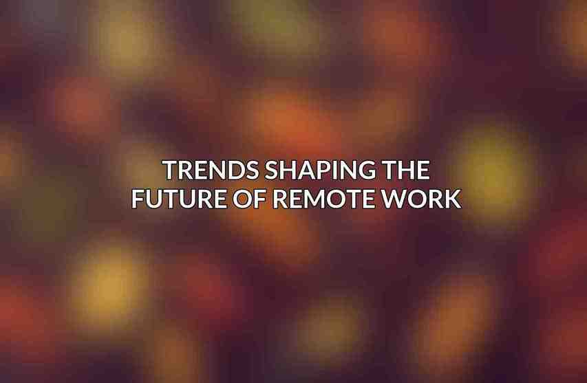 Trends Shaping the Future of Remote Work