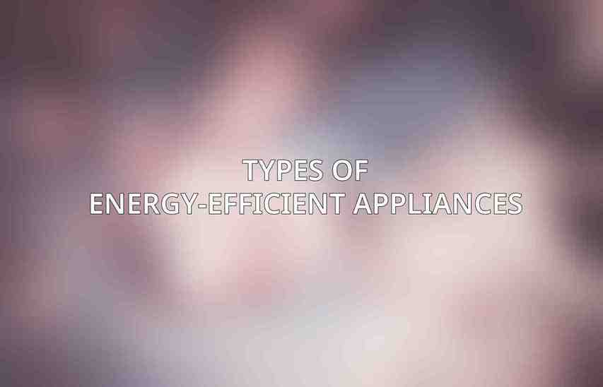 Types of Energy-Efficient Appliances