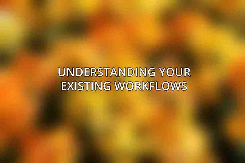 Understanding Your Existing Workflows