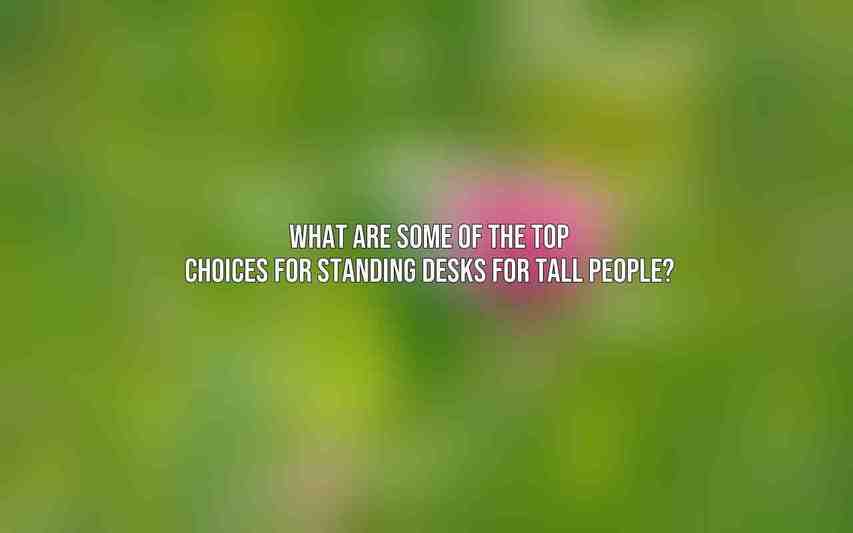 What are some of the top choices for standing desks for tall people?
