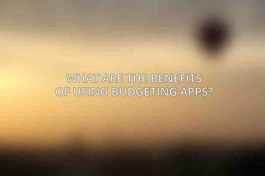 What are the benefits of using budgeting apps?