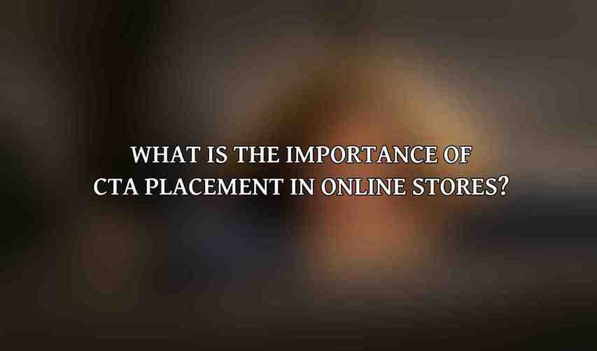 What is the importance of CTA placement in online stores?