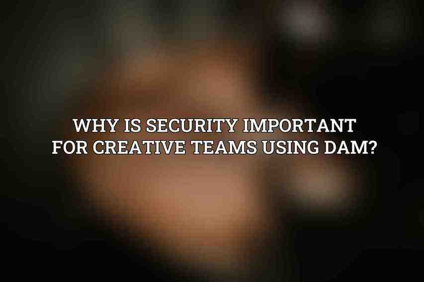 Why is security important for creative teams using DAM?