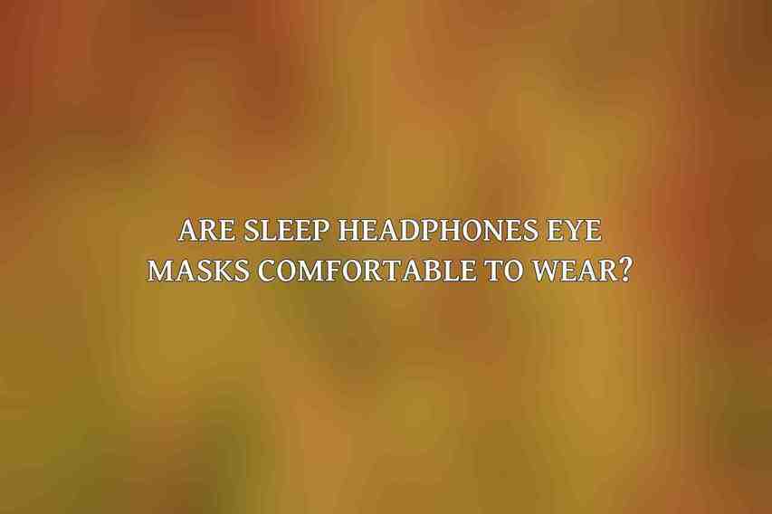 Are sleep headphones eye masks comfortable to wear?