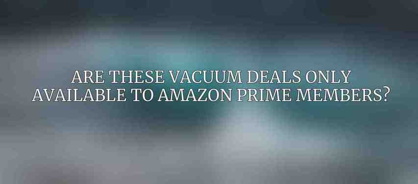 Are these vacuum deals only available to Amazon Prime members?