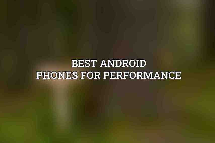 Best Android Phones for Performance: