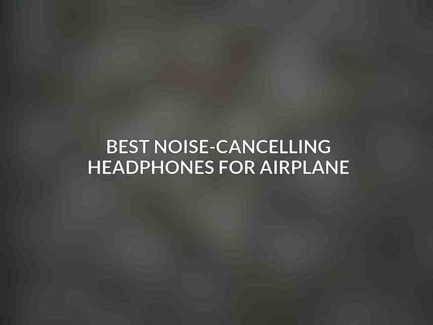 Best Noise-Cancelling Headphones for Airplane